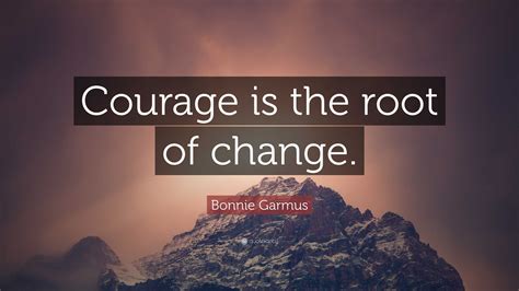 Courage Is The Root Of Change