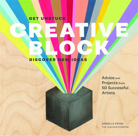 Creative Block Get Unstuck Discover New Ideas Advice Amp Projects From 50 Successful Artists Danielle Krysa
