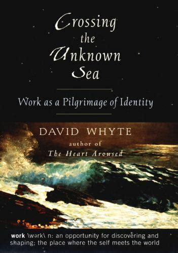 Read Online Crossing The Unknown Sea Work As A Pilgrimage Of Identity David Whyte 