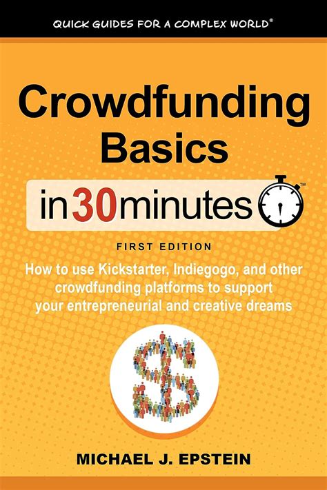 Download Crowdfunding Basics In 30 Minutes How To Use Kickstarter Indiegogo And Other Crowdfunding Platforms To Support Your Entrepreneurial And Creative Dreams 