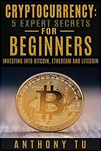 Cryptocurrency: 5 Expert Secrets For Beginners: Investing Into Bitcoin, Ethereum And Litecoin