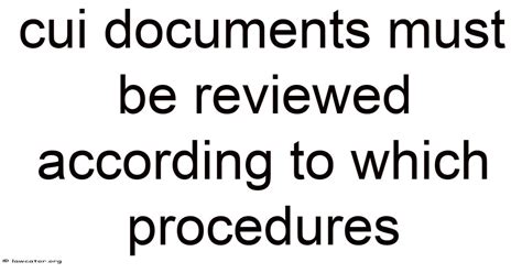 Cui Documents Must Be Reviewed According To Which Procedures