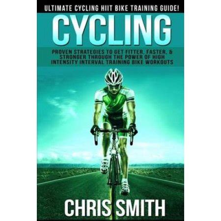Full Download Cycling Ultimate Cycling Hiit Bike Training Guide Proven Strategies To Get Fitter Faster Stronger Through The Power Of High Intensity Interval Training Loss Intermittent Fasting Carb Cycling 