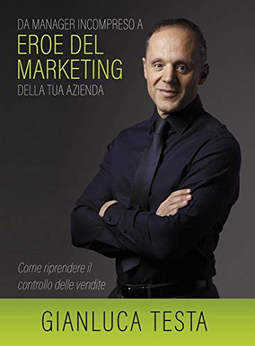 Read Online Da Manager Incompreso A Eroe Del Marketing Della Tua Azienda Come Riprendere Il Controllo Delle Vendite 