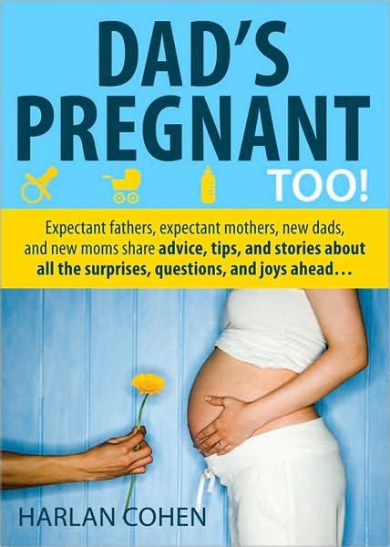 Read Online Dads Pregnant Too Expectant Fathers Expectant Mothers New Dads And New Moms Share Advice Tips And Stories About All The Surprises Questions And Joys Ahead 