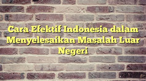 DALAM MENYELESAIKAN MASALAH LUAR NEGERI INDONESIA - dalam menyelesaikan masalah luar negeri indonesia selalu