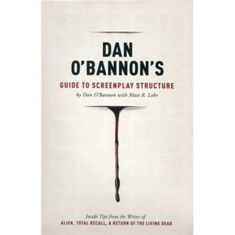 Dan Obannons Guide To Screenplay Structure Inside Tips From The Writer Of Alien Total Recall And Return Of The Living Dead