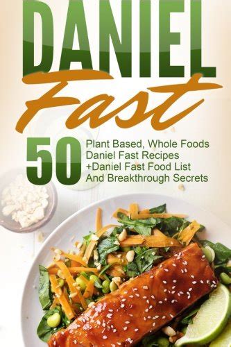 Daniel Fast: 50 Plant Based, Whole Foods Daniel Fast Recipes Daniel Fast Food List And Breakthrough Secrets ( Daniel Fast, Daniel Plan, Daniel Plan Cookbook, Whole Foods, Daniel Fast Cookbook)