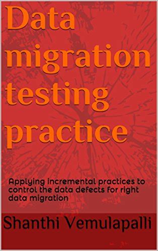 Read Online Data Migration Testing Practice Applying Incremental Practices To Control The Data Defects For Right Data Migration 