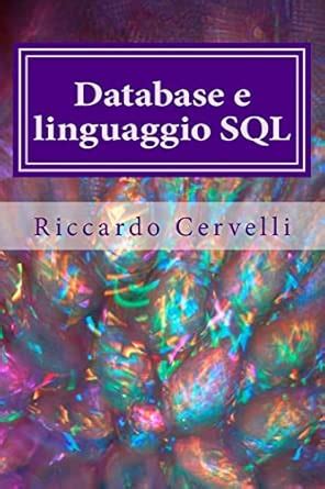 Database E Linguaggio Sql Imparare In Breve Tempo Le Nozioni Fondamentali Sui Database E A Lavorare Con Il Linguaggio Sql Con Riferimento Ai Sistemi Oracle Mysql Mariadb Postgresql E Sql Server