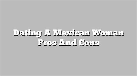 dating a mexican woman pros and cons