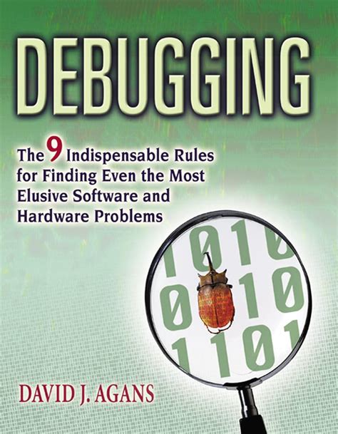 Debugging: The 9 Indispensable Rules For Finding Even The Most Elusive Software And Hardware Problems