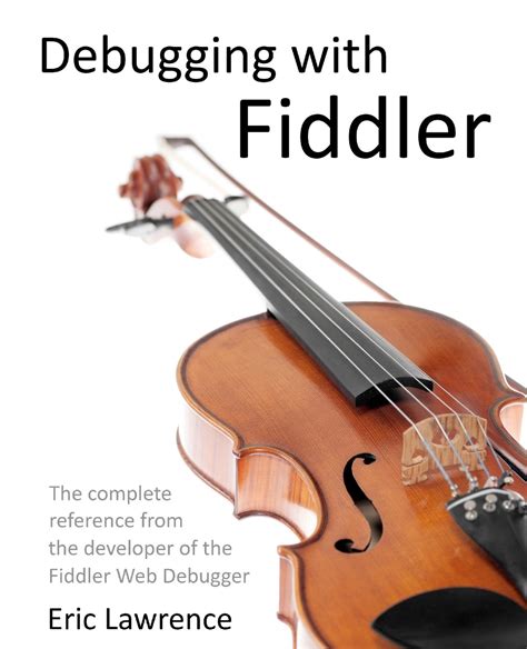 Debugging with Fiddler: The complete reference from the creator of the Fiddler Web Debugger