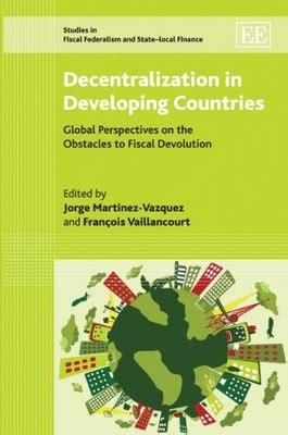 Decentralization In Developing Countries Global Perspectives On The Obstacles To Fiscal Devolution Studies In Fiscal Federalism And State Local Finance