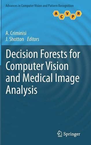 Decision Forests For Computer Vision And Medical Image Analysis Advances In Computer Vision And Pattern Recognition