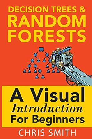 Read Online Decision Trees And Random Forests A Visual Introduction For Beginners 