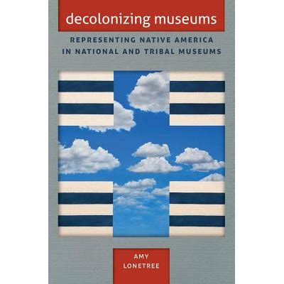 Decolonizing Museums: Representing Native America In National And Tribal Museums ( First Peoples, New Directions In Indigenous Studies)