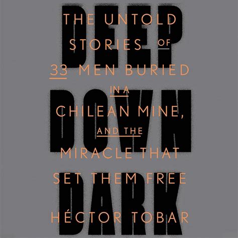 Deep Down Dark The Untold Stories Of 33 Men Buried In A Chilean Mine And Miracle That Set Them Hector Tobar