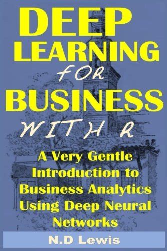 Read Deep Learning For Business With R A Very Gentle Introduction To Business Analytics Using Deep Neural Networks 