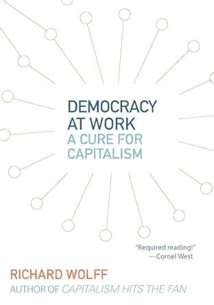 Democracy At Work A Cure For Capitalism Richard D Wolff