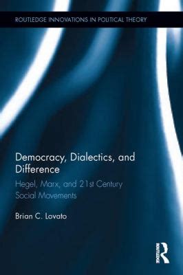 Democracy Dialectics And Difference Hegel Marx And 21st Century Social Movements Routledge Innovations In Political Theory