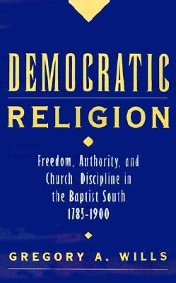 Read Online Democratic Religion Freedom Authority And Church Discipline In The Baptist South 1785 1900 Religion In America 