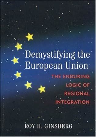 Read Demystifying The European Union The Enduring Logic Of Regional Integration 