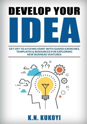 Develop Your Idea!: Get Off To A Flying Start With Your Startup