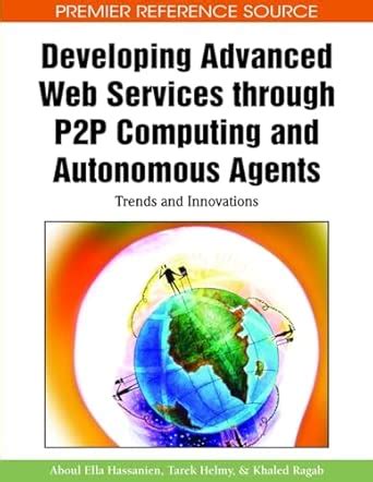 Developing Advanced Web Services Through P2p Computing And Autonomous Agents Trends And Innovations Premier Reference Source