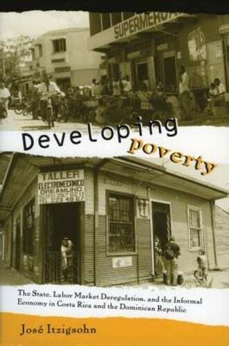 Developing Poverty The State Labor Market Deregulation And The Informal Economy In Costa Rica And The Dominican Republic