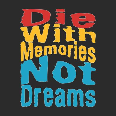 die with memories not dreams