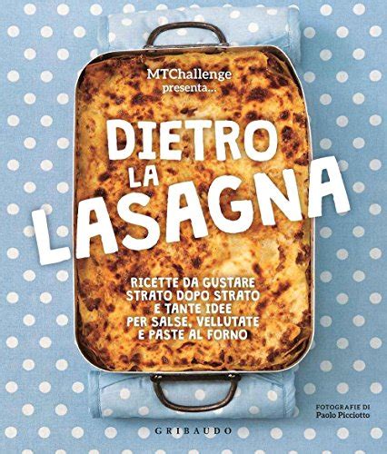 Full Download Dietro La Lasagna Ricette Da Gustare Strato Dopo Strato E Tante Idee Per Salse Vellutate E Paste Al Forno Ediz A Colori 