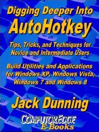 Digging Deeper Into Autohotkey Tips Tricks And Techniques For Novice And Intermediate Users Build Utilities And Applications For Windows Xp Windows 8 Autohotkey Tips And Tricks Book 2