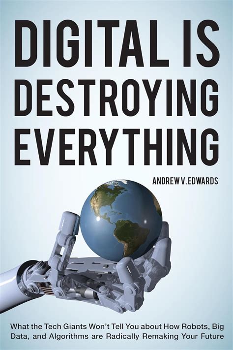 Read Online Digital Is Destroying Everything What The Tech Giants Wont Tell You About How Robots Big Data And Algorithms Are Radically Remaking Your Future 