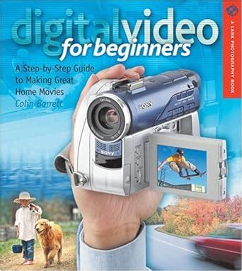 Full Download Digital Video For Beginners A Step By Step Guide To Making Great Home Movies Lark Photography Book 
