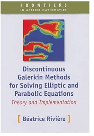 Discontinuous Galerkin Methods For Solving Elliptic And Parabolic Equations Theory And Implementation Frontiers In Applied Mathematics