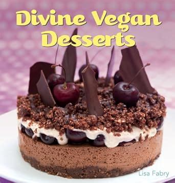 Read Online Divine Vegan Desserts Over 100 Delectable Dairy And Egg Free Recipes 