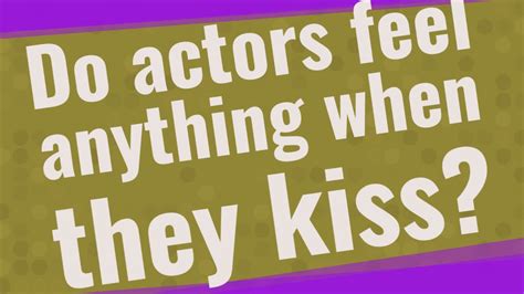 do actors feel anything when they kiss