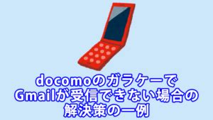 docomoのガラケーでGmailが受信できない場合の解決策の一例