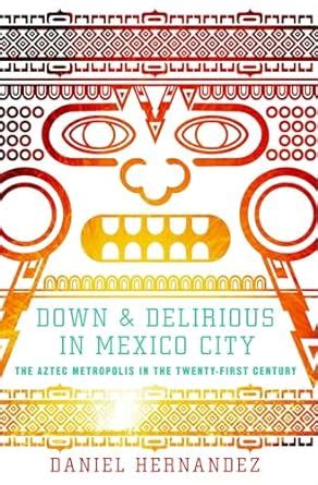 Full Download Down And Delirious In Mexico City The Aztec Metropolis In The Twenty First Century 