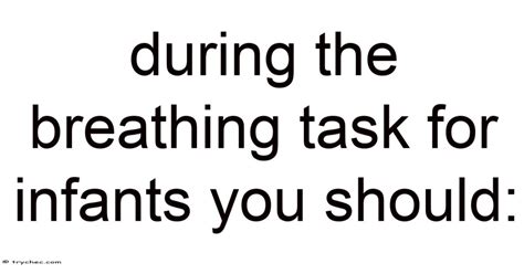 During The Breathing Task For Infants You Should: