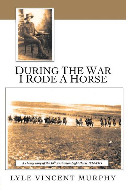 Read Online During The War I Rode A Horse A Cheeky Story Of The 10Th Australian Light Horse 1914 1919 Paperback 