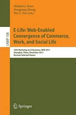 E Life Web Enabled Convergence Of Commerce Work And Social Life 10th Workshop On E Business Web 2011 Shanghai China December 4 2011 Revised Notes In Business Information Processing