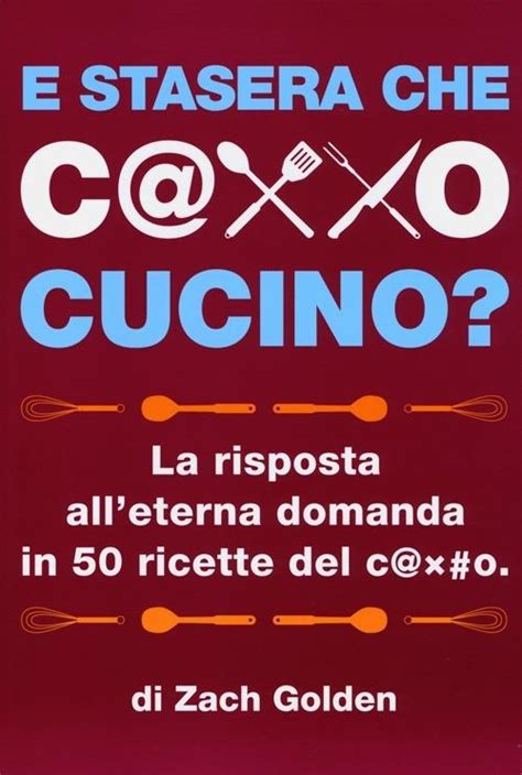 Download E Stasera Che C Xxo Cucino La Risposta Alleterna Domanda In 50 Ricette Del C X O 