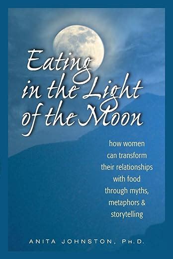 Read Online Eating In The Light Of Moon How Women Can Transform Their Relationship With Food Through Myths Metaphors And Storytelling Anita Johnston 