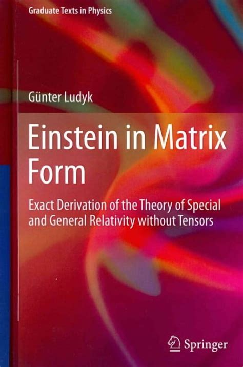 Einstein In Matrix Form Exact Derivation Of The Theory Of Special And General Relativity Without Tensors Graduate Texts In Physics