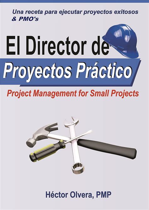 El Director De Proyectos Practico Una Receta Para Ejecutar Proyectos Exitosos And Pmos Project Management For Small Projects Pmos Spanish Edition