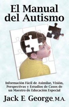 Full Download El Manual Del Autismo Informacion Facil De Asimilar Vision Perspectivas Y Estudios De Casos De Un Maestro De Educacion Especial The Autis Spanish Edition 