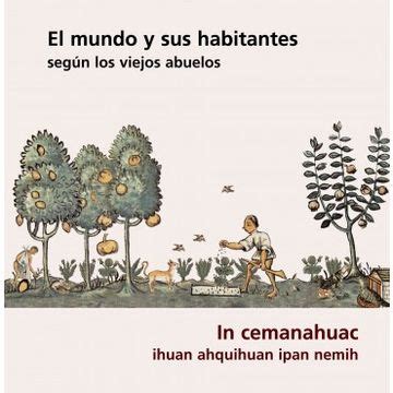 Download El Mundo Y Sus Habitantes Segun Los Viejos Abuelos The World And Its Inhabitants According To The Ancients In Cemanahuac Ihuan Ahquihuan Ipan Nemih Spanish Edition 