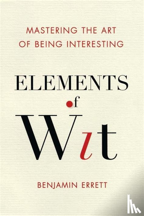 Elements Of Wit Mastering The Art Of Being Interesting By Benjamin Errett